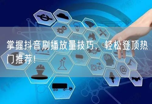 掌握抖音刷播放量技巧，轻松登顶热门推荐！