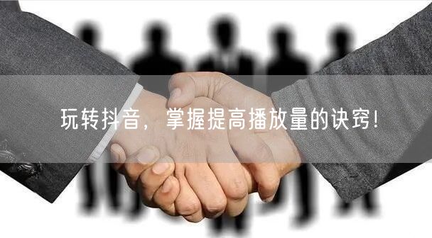 玩转抖音，掌握提高播放量的诀窍！