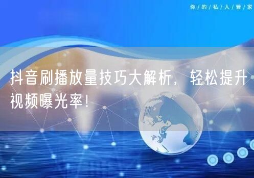 抖音刷播放量技巧大解析，轻松提升视频曝光率！