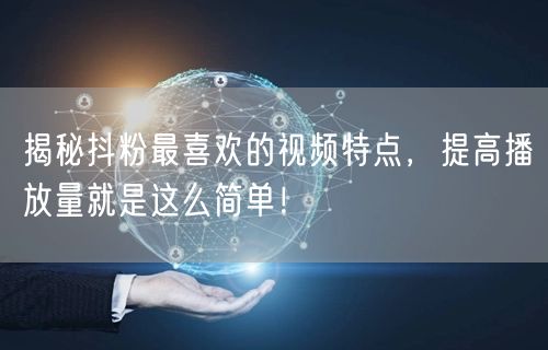 揭秘抖粉最喜欢的视频特点，提高播放量就是这么简单！