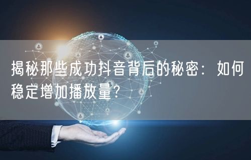 揭秘那些成功抖音背后的秘密：如何稳定增加播放量？