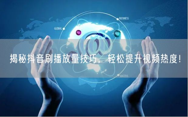 揭秘抖音刷播放量技巧，轻松提升视频热度！