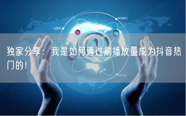 独家分享：我是如何通过刷播放量成为抖音热门的！