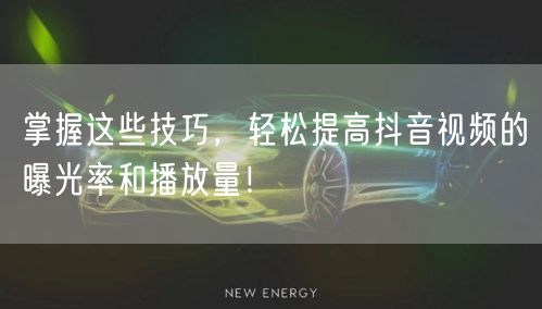 掌握这些技巧，轻松提高抖音视频的曝光率和播放量！