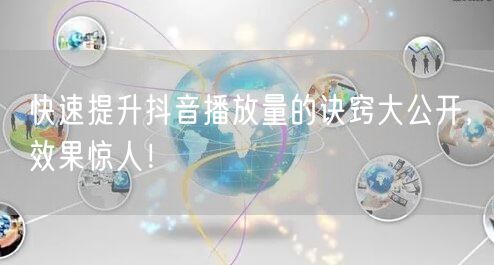 快速提升抖音播放量的诀窍大公开，效果惊人！