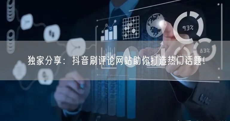 独家分享:抖音刷评论网站助你打造热门话题!