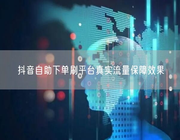 抖音自助下单刷平台真实流量保障效果