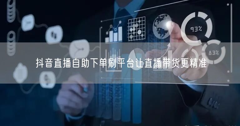 抖音直播自助下单刷平台让直播带货更精准