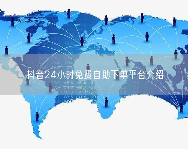 抖音24小时免费自助下单平台介绍