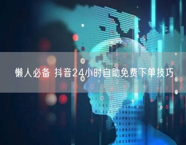 懒人必备 抖音24小时自助免费下单技巧