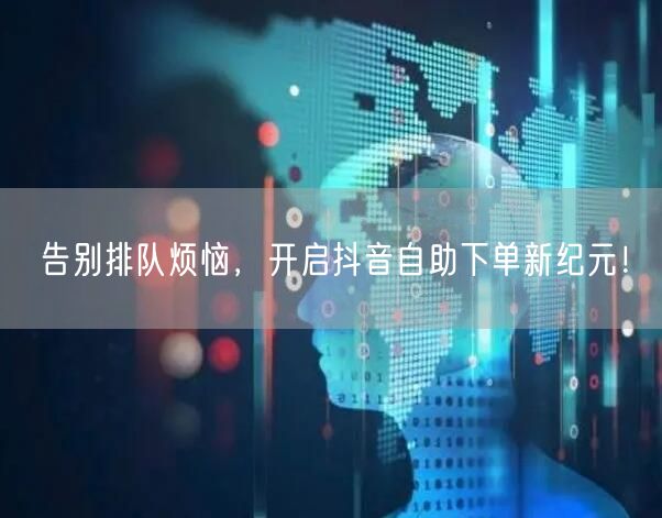 告别排队烦恼，开启抖音自助下单新纪元！