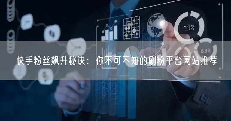 快手粉丝飙升秘诀：你不可不知的刷粉平台网站推荐
