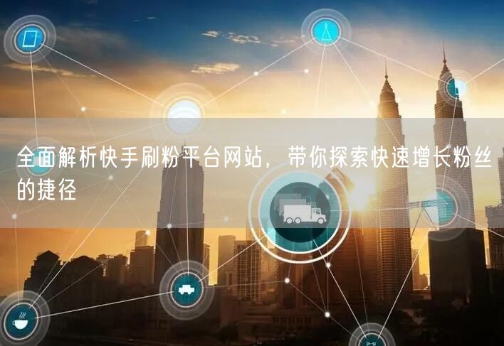 全面解析快手刷粉平台网站，带你探索快速增长粉丝的捷径