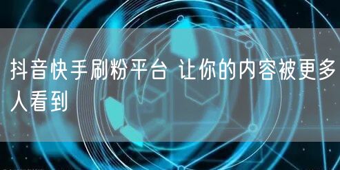 抖音快手刷粉平台 让你的内容被更多人看到