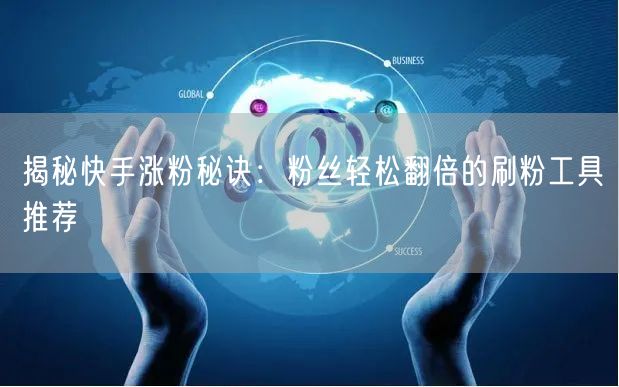 揭秘快手涨粉秘诀：粉丝轻松翻倍的刷粉工具推荐