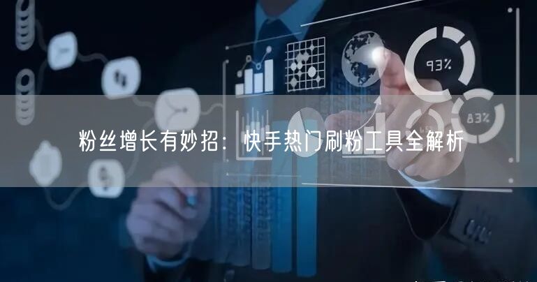 粉丝增长有妙招：快手热门刷粉工具全解析
