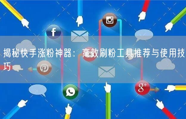 揭秘快手涨粉神器：高效刷粉工具推荐与使用技巧