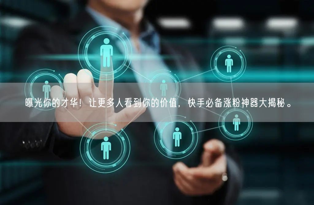 曝光你的才华！让更多人看到你的价值，快手必备涨粉神器大揭秘。