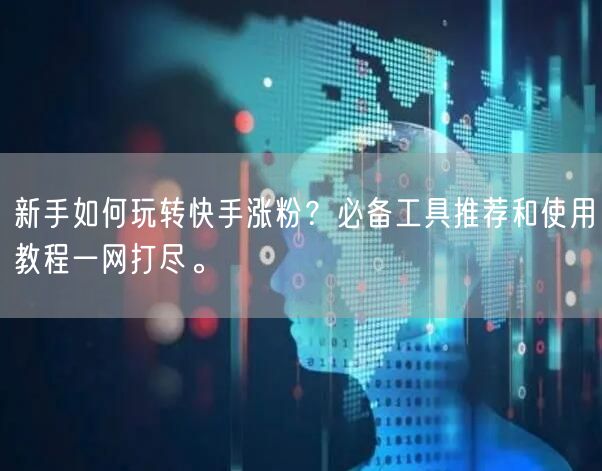 新手如何玩转快手涨粉？必备工具推荐和使用教程一网打尽。