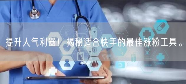 提升人气利器！揭秘适合快手的最佳涨粉工具。
