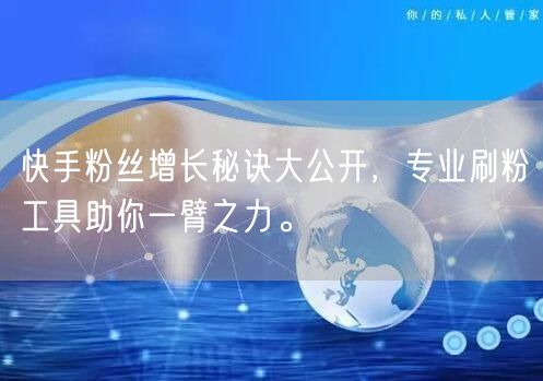 快手粉丝增长秘诀大公开，专业刷粉工具助你一臂之力。