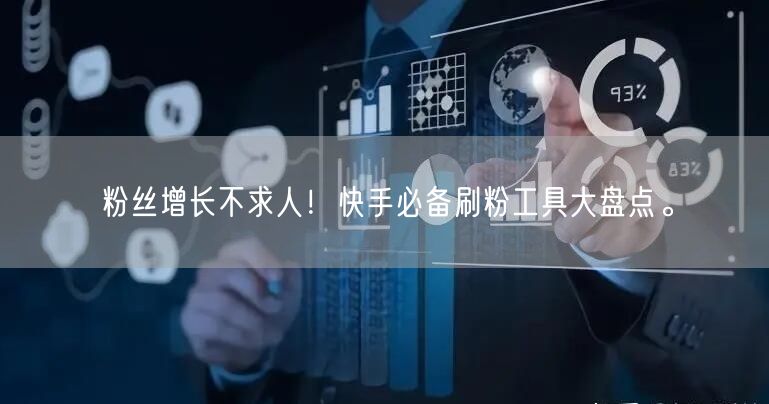 粉丝增长不求人！快手必备刷粉工具大盘点。