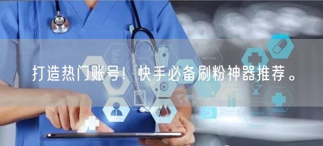 打造热门账号！快手必备刷粉神器推荐。