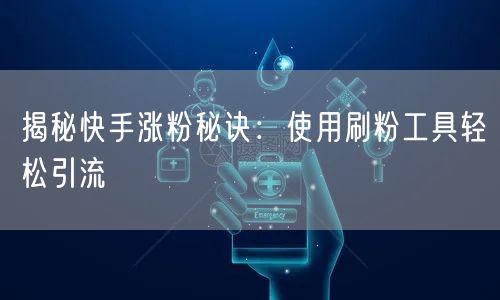 揭秘快手涨粉秘诀：使用刷粉工具轻松引流