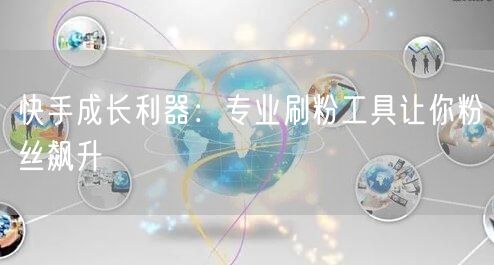 快手成长利器：专业刷粉工具让你粉丝飙升