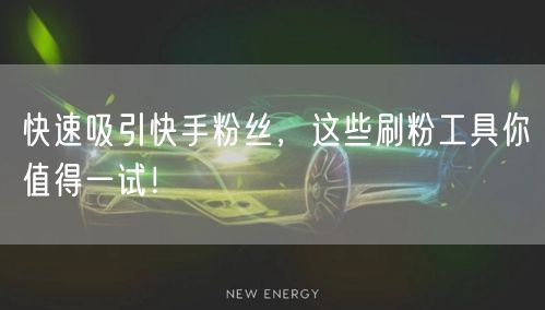 快速吸引快手粉丝，这些刷粉工具你值得一试！