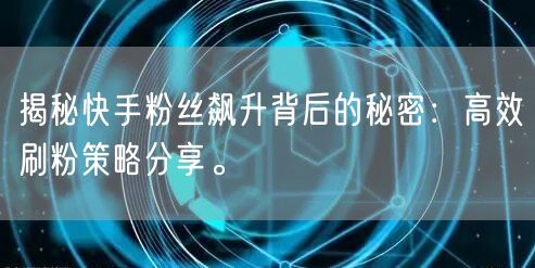 揭秘快手粉丝飙升背后的秘密：高效刷粉策略分享。