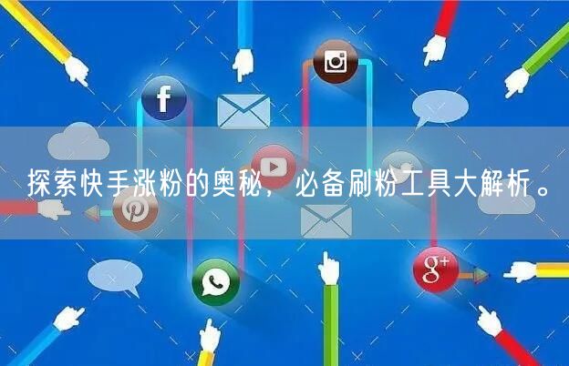 探索快手涨粉的奥秘，必备刷粉工具大解析。