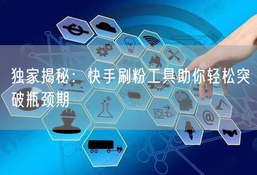 独家揭秘：快手刷粉工具助你轻松突破瓶颈期