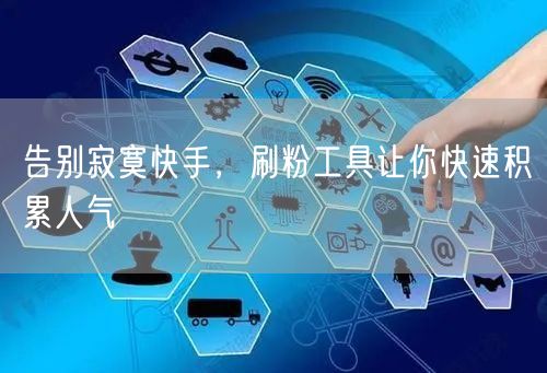 告别寂寞快手，刷粉工具让你快速积累人气