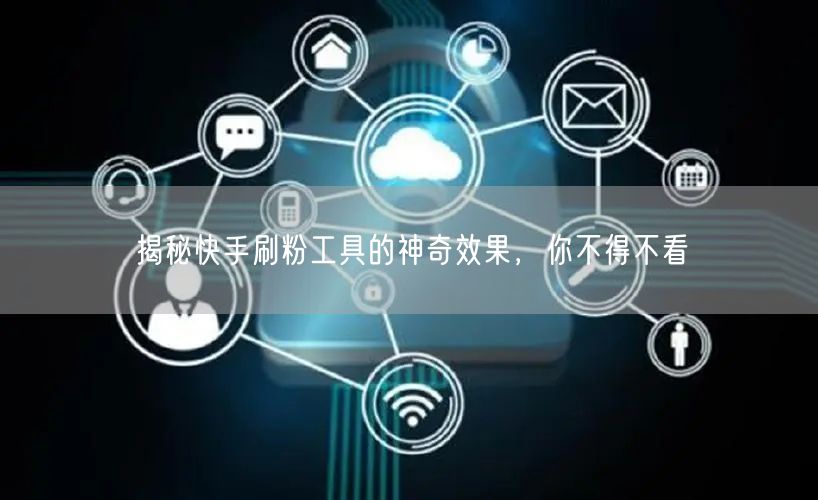 揭秘快手刷粉工具的神奇效果，你不得不看