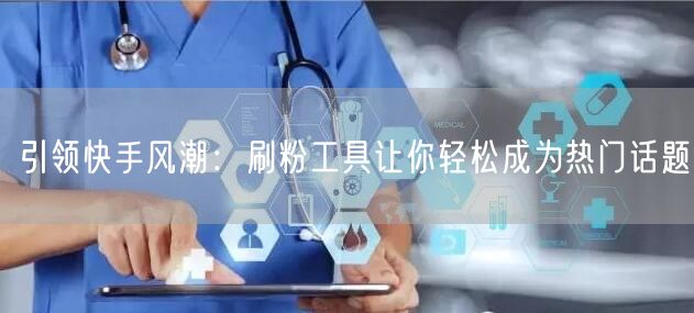 引领快手风潮：刷粉工具让你轻松成为热门话题