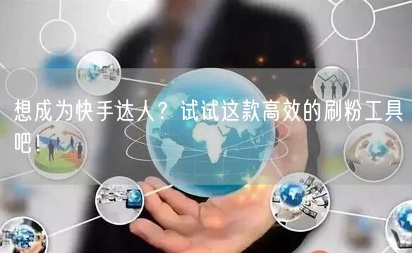 想成为快手达人？试试这款高效的刷粉工具吧！