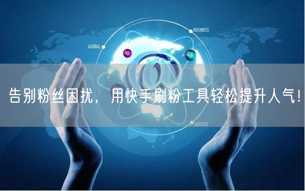 告别粉丝困扰，用快手刷粉工具轻松提升人气！
