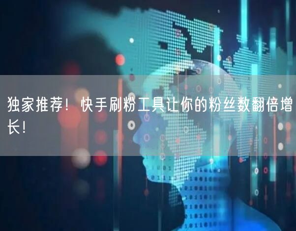 独家推荐！快手刷粉工具让你的粉丝数翻倍增长！