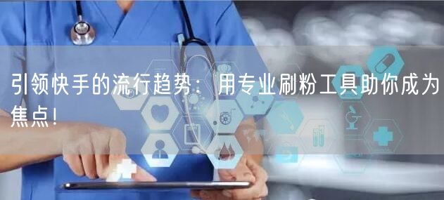 引领快手的流行趋势：用专业刷粉工具助你成为焦点！