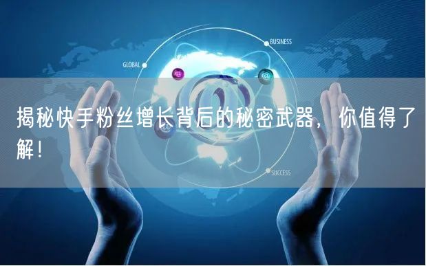 揭秘快手粉丝增长背后的秘密武器，你值得了解！