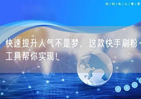快速提升人气不是梦，这款快手刷粉工具帮你实现！
