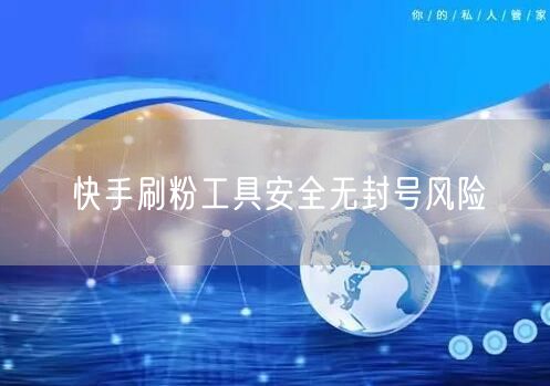 快手刷粉工具安全无封号风险