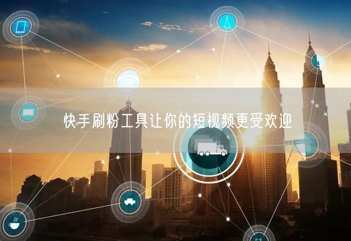快手刷粉工具让你的短视频更受欢迎