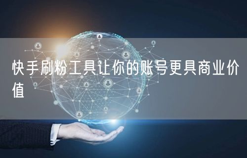 快手刷粉工具让你的账号更具商业价值
