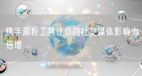 快手刷粉工具让你的社交媒体影响力倍增
