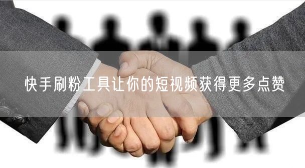 快手刷粉工具让你的短视频获得更多点赞