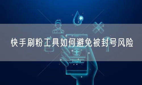 快手刷粉工具如何避免被封号风险
