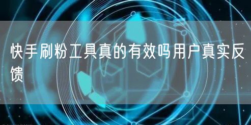 快手刷粉工具真的有效吗用户真实反馈