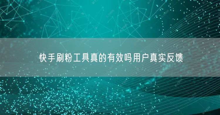 快手刷粉工具真的有效吗用户真实反馈